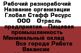 Рабочий-разнорабочий › Название организации ­ Глобал Стафф Ресурс, ООО › Отрасль предприятия ­ Пищевая промышленность › Минимальный оклад ­ 26 400 - Все города Работа » Вакансии   . Московская обл.,Бронницы г.